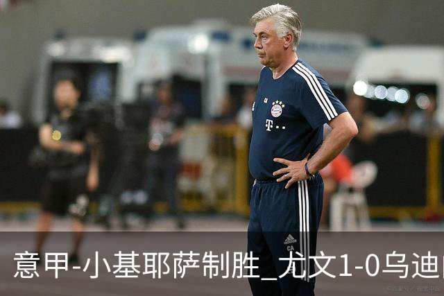 意甲-小基耶萨制胜 尤文1-0乌迪内斯获联赛第7